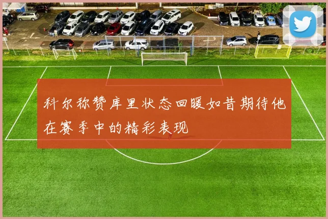科尔称赞库里状态回暖如昔期待他在赛季中的精彩表现