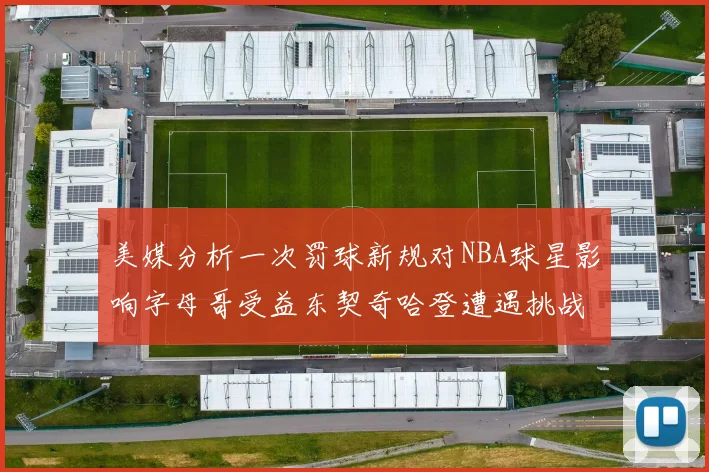 美媒分析一次罚球新规对NBA球星影响字母哥受益东契奇哈登遭遇挑战