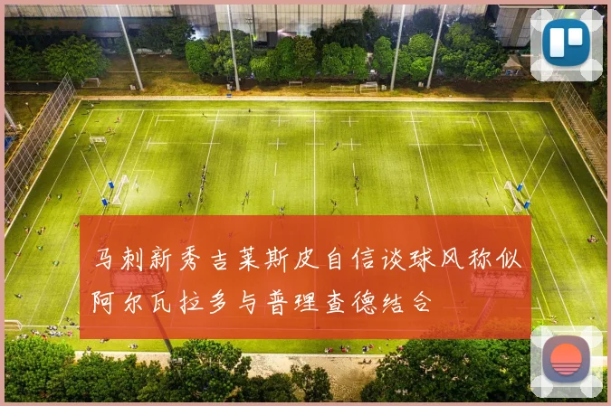 马刺新秀吉莱斯皮自信谈球风称似阿尔瓦拉多与普理查德结合