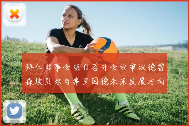 拜仁监事会明日召开会议审议德雷森埃贝尔与弗罗因德未来发展方向