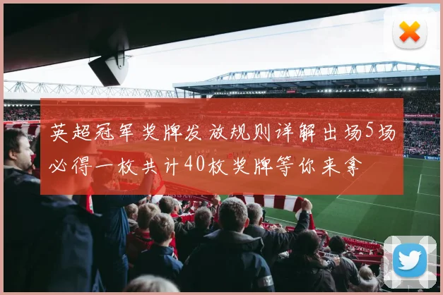 英超冠军奖牌发放规则详解出场5场必得一枚共计40枚奖牌等你来拿