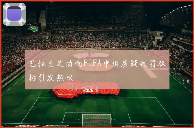 巴拉圭足协向FIFA申诉质疑判罚双标引发热议