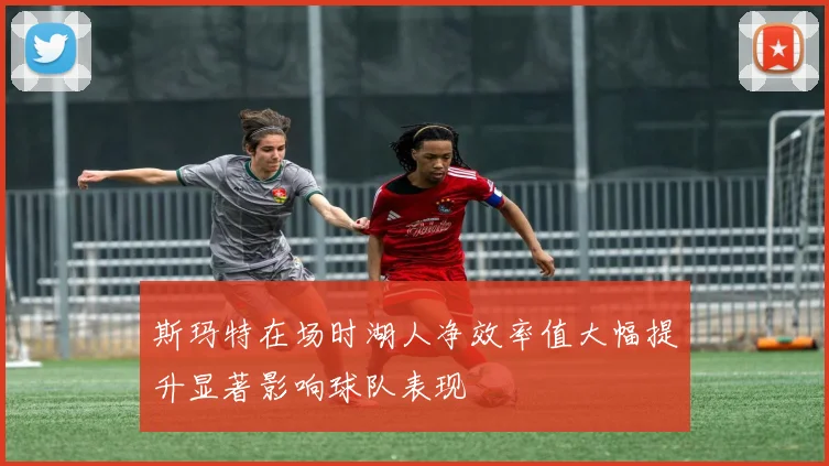 斯玛特在场时湖人净效率值大幅提升显著影响球队表现