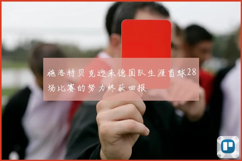 施洛特贝克迎来德国队生涯首球28场比赛的努力终获回报