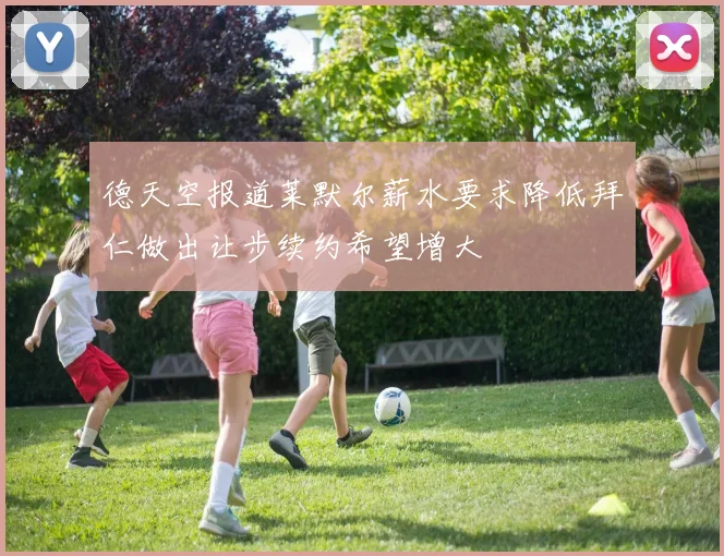 德天空报道莱默尔薪水要求降低拜仁做出让步续约希望增大