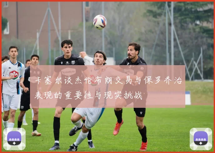 卡塞尔谈杰伦布朗交易与保罗乔治表现的重要性与现实挑战