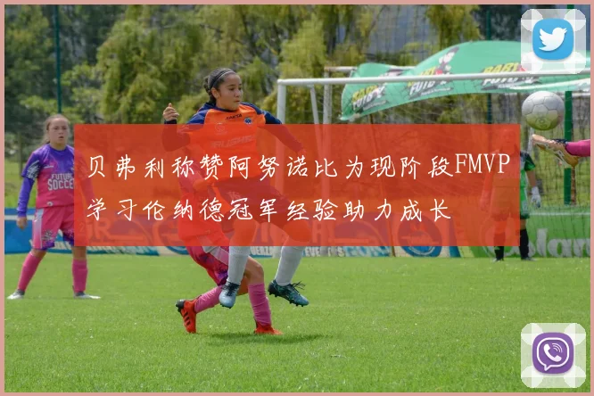 贝弗利称赞阿努诺比为现阶段FMVP学习伦纳德冠军经验助力成长