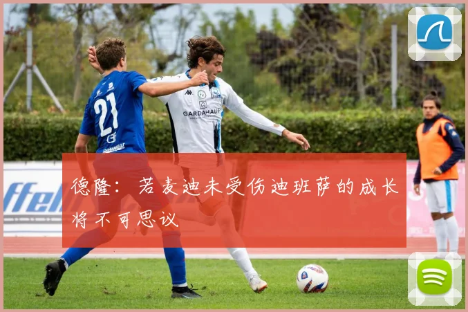 德隆：若麦迪未受伤迪班萨的成长将不可思议