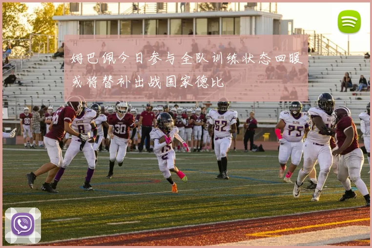 姆巴佩今日参与全队训练状态回暖或将替补出战国家德比